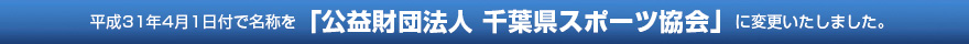 平成31年4月1日付で名称を「公益財団法人 千葉県スポーツ協会」に変更いたしました。
